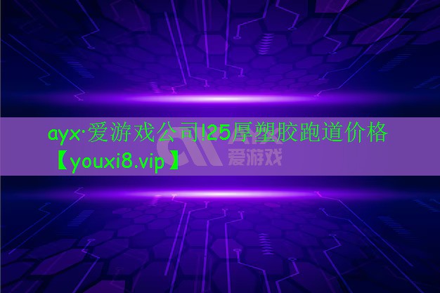 ayx·愛游戲公司!25厚塑膠跑道價格