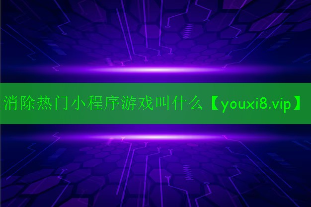 消除熱門小程序游戲叫什么 消除熱門小程序游戲叫什么