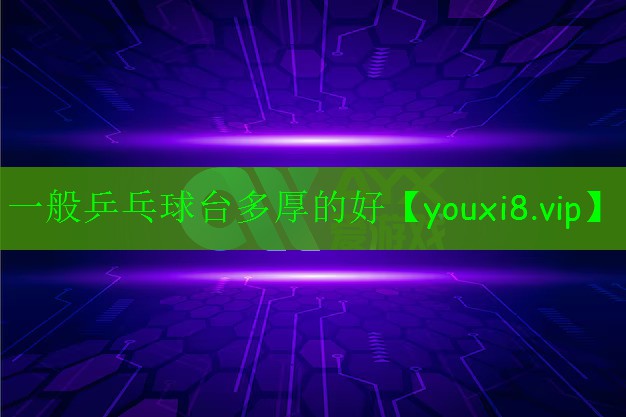 一般乒乓球臺(tái)多厚的好 一般乒乓球臺(tái)多厚的好