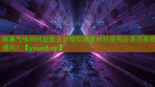 刺鼻氣味何時能散去？塑膠跑道材料使用后是否需要通風(fēng)？